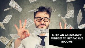 How to Build an Abundance Mindset to get Passive income